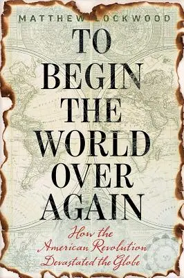 Recommencer le monde : Comment la révolution américaine a dévasté le monde - To Begin the World Over Again: How the American Revolution Devastated the Globe