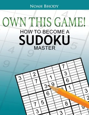Le jeu est à vous : comment devenir un maître du Sudoku - Own This Game!: How to Become a Sudoku Master