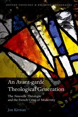 Une génération théologique d'avant-garde : La Nouvelle Théologie et la crise française de la modernité - An Avant-Garde Theological Generation: The Nouvelle Theologie and the French Crisis of Modernity