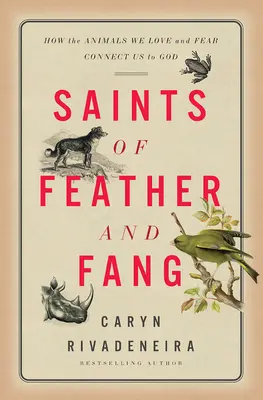 Saints de la plume et du croc : Comment les animaux que nous aimons et que nous craignons nous relient à Dieu - Saints of Feather and Fang: How the Animals We Love and Fear Connect Us to God