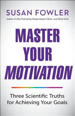 Maîtrisez votre motivation : Trois vérités scientifiques pour atteindre vos objectifs - Master Your Motivation: Three Scientific Truths for Achieving Your Goals