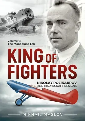 Le roi des chasseurs -- Nikolay Polikarpov et ses modèles d'avions : Volume 2 - L'ère des monoplan - King of Fighters -- Nikolay Polikarpov and His Aircraft Designs: Volume 2 - The Monoplane Era