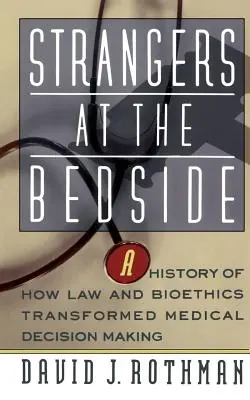 Les étrangers au chevet des malades : Une histoire de la transformation de la prise de décision médicale par le droit et la bioéthique - Strangers at the Bedside: A History of How Law and Bioethics Transformed Medical Decision Making