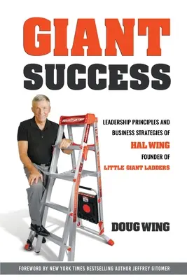 La réussite des géants : Leadership et stratégies commerciales de Hal Wing, fondateur de Little Giant Ladders - Giant Sucess: Leadership and Business Strategies of Hal Wing Founder of Little Giant Ladders