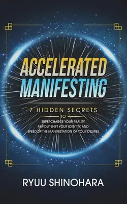 Manifestation accélérée : 7 secrets cachés pour surcharger votre réalité, changer rapidement d'identité et accélérer la manifestation de vos désirs. - Accelerated Manifesting: 7 Hidden Secrets to Supercharge Your Reality, Rapidly Shift Your Identity, and Speed Up the Manifestation of Your Desi