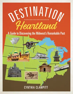 Destination Heartland : Un guide pour découvrir le passé remarquable du Midwest - Destination Heartland: A Guide to Discovering the Midwest's Remarkable Past