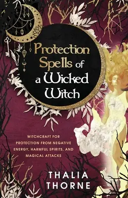 Protection Spells of a Wicked Witch : Sorcellerie pour la protection contre l'énergie négative, les esprits nuisibles et les attaques magiques - Protection Spells of a Wicked Witch: Witchcraft for Protection from Negative Energy, Harmful Spirits, and Magical Attacks