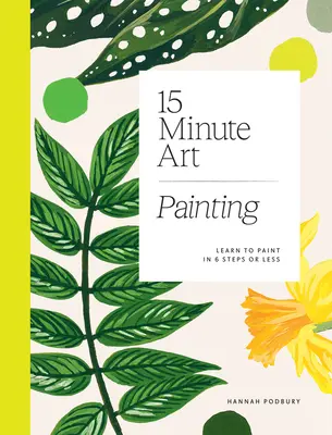 L'art en 15 minutes : Apprendre à peindre en 6 étapes ou moins - 15-Minute Art: Learn to Paint in 6 Steps or Less