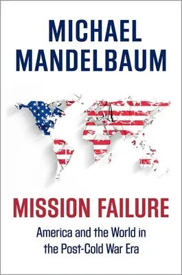 Échec de la mission : L'Amérique et le monde dans l'après-guerre froide - Mission Failure: America and the World in the Post-Cold War Era