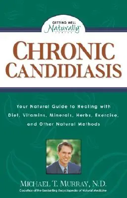 La candidose chronique : Votre guide naturel pour guérir avec le régime alimentaire, les vitamines, les minéraux, les herbes, l'exercice et d'autres méthodes naturelles - Chronic Candidiasis: Your Natural Guide to Healing with Diet, Vitamins, Minerals, Herbs, Exercise, and Other Natural Methods