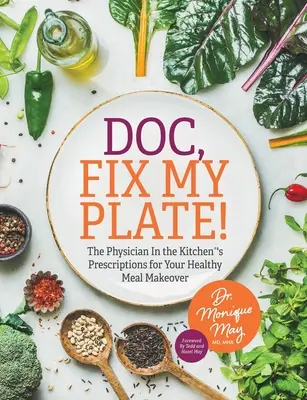 Doc, réparez mon assiette ! Les prescriptions du médecin en cuisine(R) pour une transformation saine de vos repas﻿ - Doc, Fix My Plate!: The Physician In the Kitchen(R)'s Prescriptions for Your Healthy Meal Makeover﻿