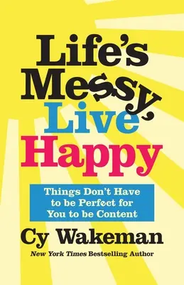 La vie est désordonnée, vivez heureux : Les choses n'ont pas besoin d'être parfaites pour que vous soyez satisfaits - Life's Messy, Live Happy: Things Don't Have to Be Perfect for You to Be Content