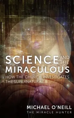 La science et le miraculeux : comment l'Eglise enquête sur le surnaturel - Science and the Miraculous: How the Church Investigates the Supernatural