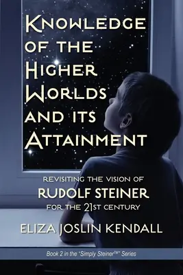 La connaissance du monde supérieur et sa réalisation : La brillante prescription de Rudolf Steiner sur la manière dont nous pouvons accéder à notre être supérieur et aider la Terre à évoluer - Knowledge of the Higher World and Its Attainment: Rudolf Steiner's Brilliant Prescription for How We Can Access Our Higher Being and Help the Earth Ev