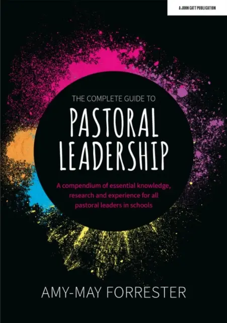 Complete Guide to Pastoral Leadership - Un recueil de connaissances, de recherches et d'expériences essentielles pour tous les responsables pastoraux dans les écoles. - Complete Guide to Pastoral Leadership - A compendium of essential knowledge, research and experience for all pastoral leaders in schools