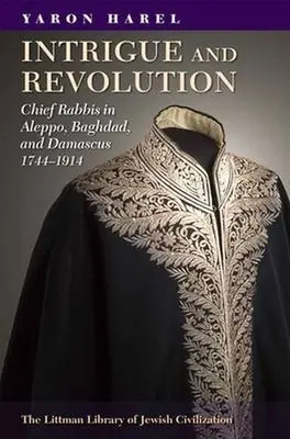 Intrigue et révolution : Les grands rabbins d'Alep, de Bagdad et de Damas, 1774-1914 - Intrigue and Revolution: Chief Rabbis in Aleppo, Baghdad, and Damascus, 1774-1914