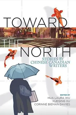 Vers le Nord : Histoires d'écrivains canadiens d'origine chinoise - Toward the North: Stories by Chinese Canadian Writers