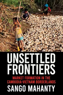 Frontières non réglées : La formation du marché dans les zones frontalières entre le Cambodge et le Vietnam - Unsettled Frontiers: Market Formation in the Cambodia-Vietnam Borderlands