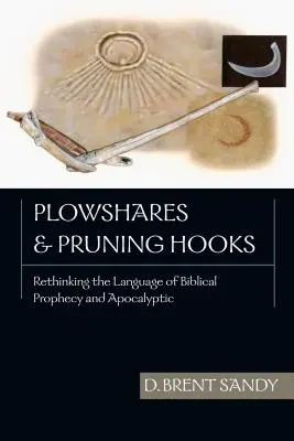 Socles et serpes : Repenser le langage de la prophétie biblique et de l'apocalyptique - Plowshares and Pruning Hooks: Rethinking the Language of Biblical Prophecy and Apocalyptic