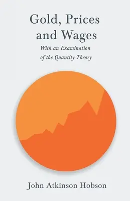 L'or, les prix et les salaires - Avec un examen de la théorie de la quantité - Gold, Prices and Wages - With an Examination of the Quantity Theory