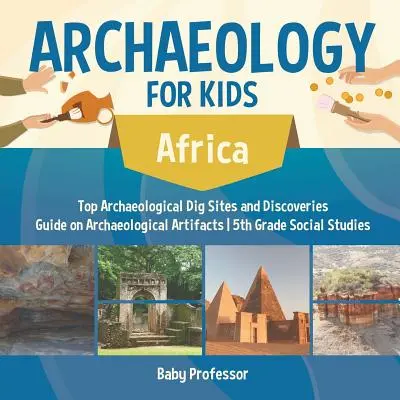 Archéologie pour les enfants - Afrique - Principaux sites de fouilles archéologiques et découvertes Guide sur les objets archéologiques 5e année d'études sociales - Archaeology for Kids - Africa - Top Archaeological Dig Sites and Discoveries Guide on Archaeological Artifacts 5th Grade Social Studies