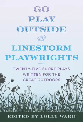Les dramaturges de Linestorm présentent Go Play Outside : Vingt-cinq pièces courtes écrites pour le plein air - Linestorm Playwrights Present Go Play Outside: Twenty-Five Short Plays Written for the Great Outdoors