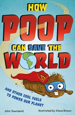 Comment le caca peut sauver le monde : Et d'autres carburants sympas pour aider à sauver notre planète - How Poop Can Save the World: And Other Cool Fuels to Help Save Our Planet