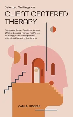 Sélection d'écrits sur la thérapie centrée sur le client : Devenir une personne, Aspects significatifs de la thérapie centrée sur le client, Le processus de la thérapie, et Le développement de la thérapie centrée sur le client. - Selected Writings on Client Centered Therapy: Becoming a Person, Significant Aspects of Client Centered Therapy, The Process of Therapy, and The Devel