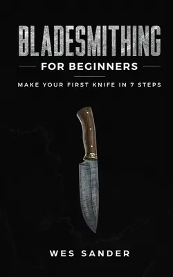 La forge des lames pour les débutants : Fabriquez votre premier couteau en 7 étapes - Bladesmithing for Beginners: Make Your First Knife in 7 Steps