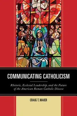 Communiquer le catholicisme : Rhétorique, leadership ecclésial et avenir des diocèses catholiques américains - Communicating Catholicism: Rhetoric, Ecclesial Leadership, and the Future of the American Roman Catholic Diocese