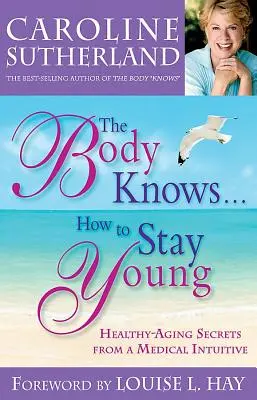 The Body Knows...How to Stay Young : Healthy-Aging Secrets from a Medical Intuitive (Le corps sait...comment rester jeune : les secrets d'un médecin intuitif pour vieillir en bonne santé) - The Body Knows...How to Stay Young: Healthy-Aging Secrets from a Medical Intuitive