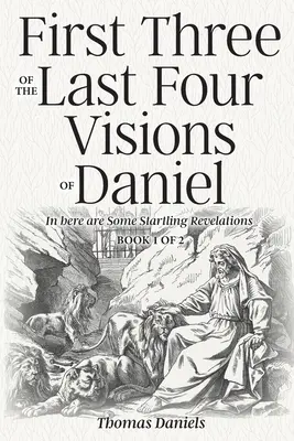 Les trois premières des quatre dernières visions de Daniel : Livre 1 de 2 - First Three of the Last Four Visions of Daniel: Book 1 of 2