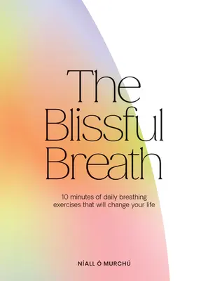 La respiration bienfaisante : 10 minutes de respiration quotidienne qui changeront votre vie - The Blissful Breath: 10 Minutes of Daily Breathing That Will Change Your Life