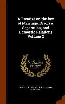 Traité de droit du mariage, du divorce, de la séparation et des relations domestiques Volume 2 - A Treatise on the Law of Marriage, Divorce, Separation, and Domestic Relations Volume 2