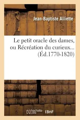 Le Petit Oracle des Dames, Ou Rcration Du Curieux (d.1770-1820) - Le Petit Oracle Des Dames, Ou Rcration Du Curieux (d.1770-1820)