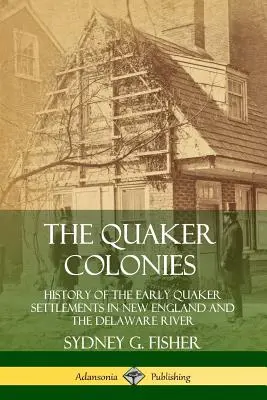 Les colonies quakers : Histoire des premiers établissements quakers en Nouvelle-Angleterre et sur le fleuve Delaware - The Quaker Colonies: History of the Early Quaker Settlements in New England and the Delaware River