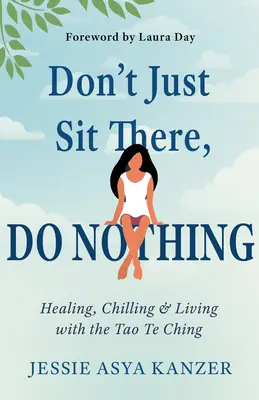Ne restez pas assis là, ne faites rien : Guérir, refroidir et vivre avec le Tao Te Ching - Don't Just Sit There, Do Nothing: Healing, Chilling, and Living with the Tao Te Ching