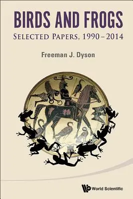 Oiseaux et grenouilles : Documents choisis de Freeman Dyson, 1990-2014 - Birds and Frogs: Selected Papers of Freeman Dyson, 1990-2014