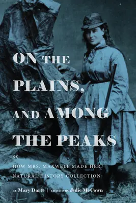 Dans les plaines et parmi les sommets : Ou comment Mme Maxwell a constitué sa collection d'histoire naturelle : Par Mary Dartt - On the Plains, and Among the Peaks: Or, How Mrs. Maxwell Made Her Natural History Collection: By Mary Dartt