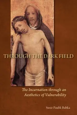 A travers le champ des ténèbres : L'incarnation à travers une esthétique de la vulnérabilité - Through the Dark Field: The Incarnation Through an Aesthetics of Vulnerability