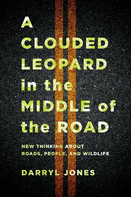 Une panthère nébuleuse au milieu de la route : Une nouvelle réflexion sur les routes, les hommes et les animaux sauvages - A Clouded Leopard in the Middle of the Road: New Thinking about Roads, People, and Wildlife