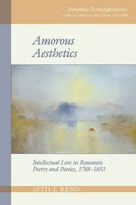 Esthétique amoureuse : L'amour intellectuel dans la poésie et la poétique romantiques, 1788-1853 - Amorous Aesthetics: Intellectual Love in Romantic Poetry and Poetics, 1788-1853