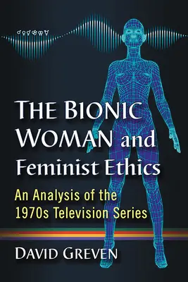 La femme bionique et l'éthique féministe : Une analyse de la série télévisée des années 1970 - The Bionic Woman and Feminist Ethics: An Analysis of the 1970s Television Series