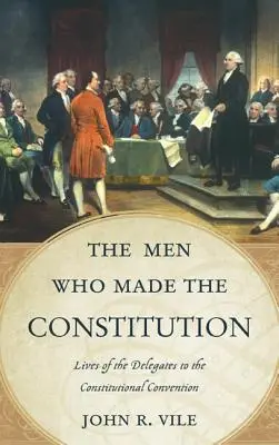 Les hommes qui ont fait la Constitution : Vies des délégués à la Convention constitutionnelle - The Men Who Made the Constitution: Lives of the Delegates to the Constitutional Convention