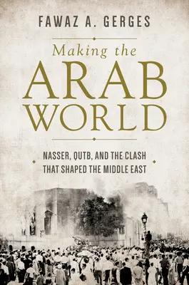 La construction du monde arabe : Nasser, Qutb et l'affrontement qui a façonné le Moyen-Orient - Making the Arab World: Nasser, Qutb, and the Clash That Shaped the Middle East