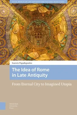 L'idée de Rome dans l'Antiquité tardive : De la ville éternelle à l'utopie imaginée - The Idea of Rome in Late Antiquity: From Eternal City to Imagined Utopia