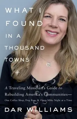 Ce que j'ai trouvé dans mille villes : Le guide d'un musicien itinérant pour reconstruire les communautés américaines - un café, un parcours pour chiens et une soirée micro ouverte à la fois. - What I Found in a Thousand Towns: A Traveling Musician's Guide to Rebuilding America's Communities-One Coffee Shop, Dog Run, and Open-Mike Night at a