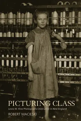 Picturing Class : Lewis W. Hine photographie le travail des enfants en Nouvelle-Angleterre - Picturing Class: Lewis W. Hine Photographs Child Labor in New England