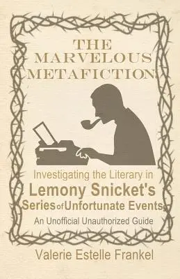 La merveilleuse métafiction : Enquête sur le littéraire dans la série d'événements malheureux de Lemony Snicket - The Marvelous Metafiction: Investigating the Literary in Lemony Snicket's Series of Unfortunate Events