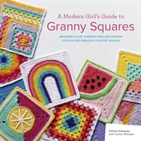 Modern Girl's Guide to Granny Squares - Des combinaisons de couleurs et des modèles géniaux pour des blocs de crochet amusants et fabuleux - Modern Girl's Guide to Granny Squares - Awesome Colour Combinations and Designs for Fun and Fabulous Crochet Blocks